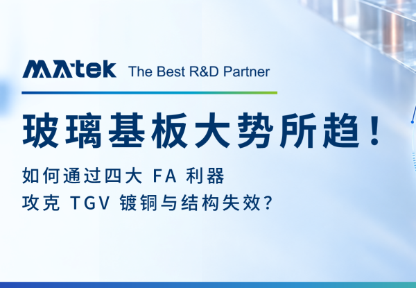 TGV 玻璃基板大势所趋！如何通过四大 FA 利器攻克 TGV 镀铜与结构失效？