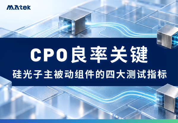 共同封装光学（CPO）良率关键： 拆解硅光子主被动组件的四大测试指针